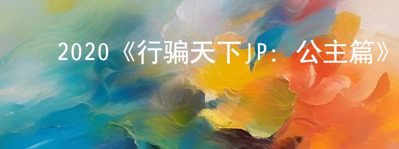 ﻿白云渡的网络影视资源,﻿2020《行骗天下JP：公主篇》完整版电影/在线观看/百度云-美剧天堂